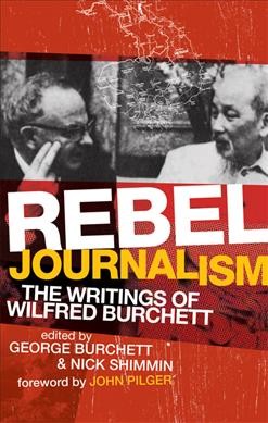 Rebel journalism : the writings of Wilfred Burchett / edited by George Burchett and Nick Shimmin.