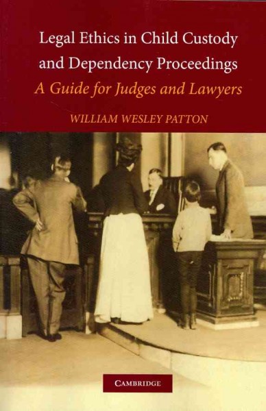 Legal ethics in child custody and dependency proceedings : a guide for judges and lawyers / William Wesley Patton.