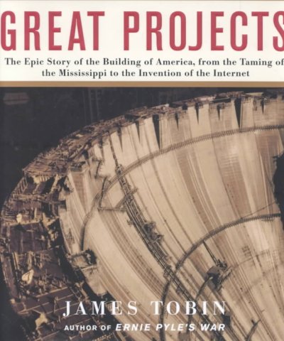 Great projects : the epic story of the building of America : from the taming of the Mississippi to the invention of the Internet / James Tobin.