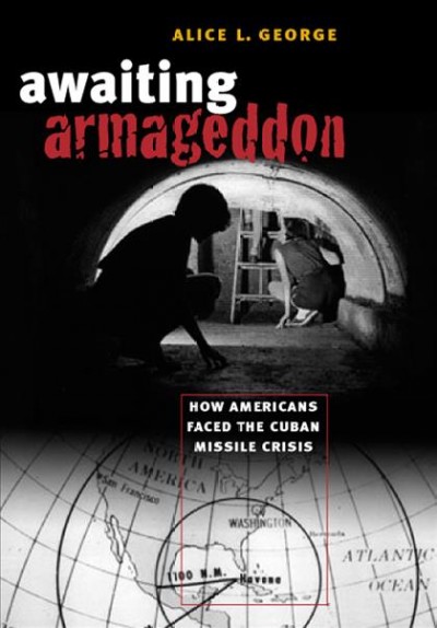 Awaiting Armageddon : how Americans faced the Cuban Missile Crisis / Alice L. George.