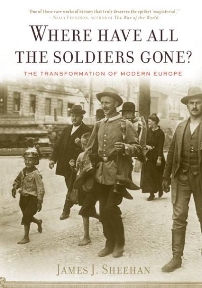 Where have all the soldiers gone? : the transformation of modern Europe / James J. Sheehan.