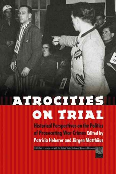 Atrocities on trial : historical perspectives on the politics of prosecuting war crimes / edited by Patricia Heberer and Jürgen Matthäus ; foreword by Michael R. Marrus.