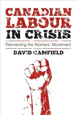 Canadian labour in crisis : reinventing the workers' movement / David Camfield.