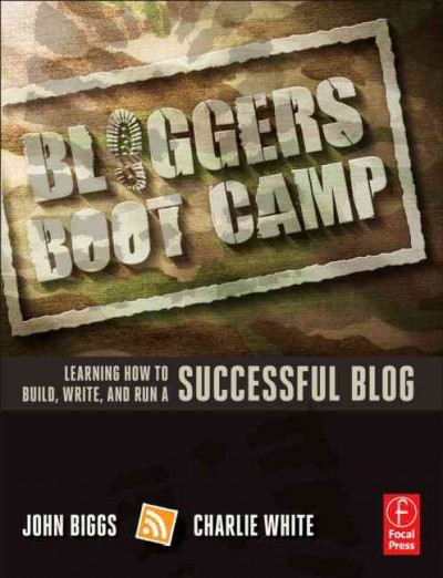 Bloggers boot camp : learning how to build, write, and run a successful blog / Charlie White, John Biggs.