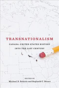 Transnationalism : Canada-United States history into the twenty-first century / edited by Michael D. Behiels and Reginald C. Stuart.