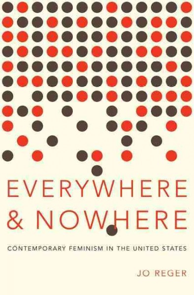 Everywhere and nowhere : contemporary feminism in the United States / Jo Reger.