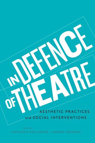 In defence of theatre : aesthetic practices and social interventions / edited by Kathleen Gallagher and Barry Freeman.