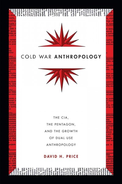 Cold War anthropology : the CIA, the Pentagon, and the growth of dual use anthropology / David H. Price.