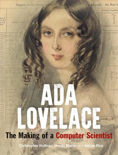 Ada Lovelace : the making of a computer scientist / Christopher Hollings, Ursula Martin & Adrian Rice.