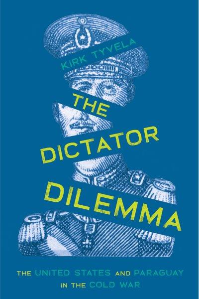 The dictator dilemma : the United States and Paraguay in the Cold War / Kirk Tyvela.