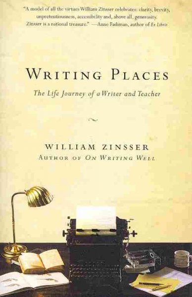 Writing places: the life journey  of a writer and teacher, William Zinsser.