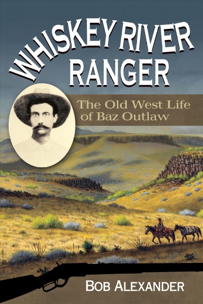 Whiskey River Ranger : the Old West life of Baz Outlaw / Bob Alexander.