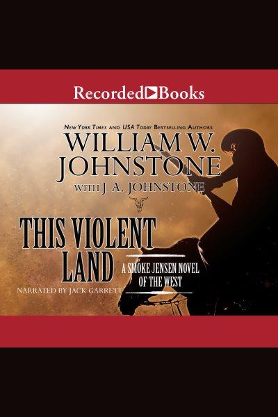 This violent land [electronic resource] : a smoke jensen novel of the west / William W. Johnstone and J.A. Johnstone.
