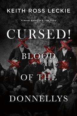 Cursed! blood of the Donnellys : a novel based on a true story / Keith Ross Leckie.