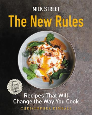 Milk Street : the new rules : recipes that will change the way you cook / Christopher Kimball ; with writing and editing by J.M. Hirsch and Michelle Locke.