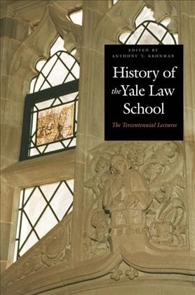History of the Yale Law School : the tercentennial lectures / edited by Anthony T. Kronman.