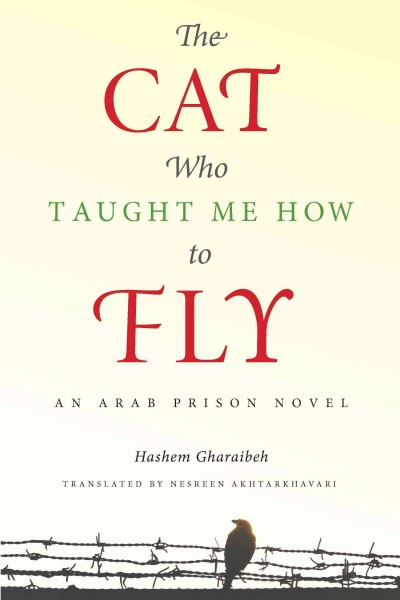 The cat who taught me how to fly : an Arab prison novel / by Hashem Gharaibeh ; translated by Nesreen Akhtarkhavari.
