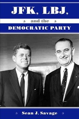 JFK, LBJ, and the Democratic Party / Sean J. Savage.