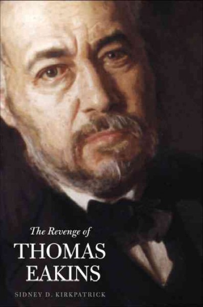 The revenge of Thomas Eakins / Sidney D. Kirkpatrick.