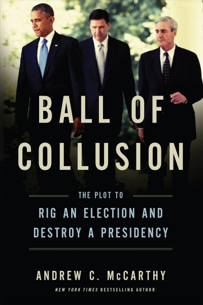 Ball of collusion : the plot to rig an election and destroy a presidency / by Andrew C. McCarthy.