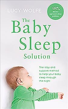 The baby sleep solution : the stay and support method to help your child sleep through the night / Lucy Wolfe.