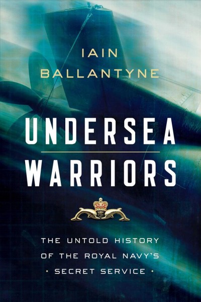 Undersea warriors : the untold history of the Royal Navy's secret service / Iain Ballantyne.