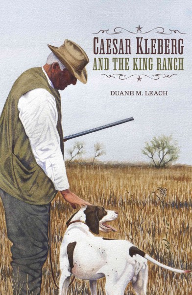 Caesar Kleberg and the King Ranch / by Duane M. Leach ; foreword by Stephen J. "Tio" Kleberg.