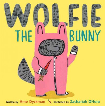 Wolfie the bunny / written by Ame Dyckman ; illustrated by Zachariah OHora.
