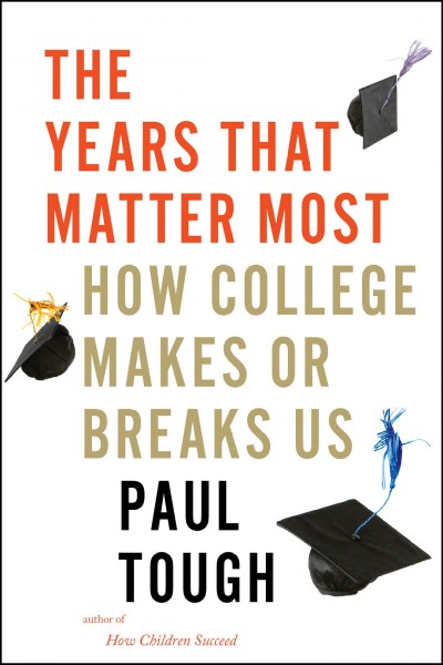 The years that matter most : how college makes or breaks us / Paul Tough.