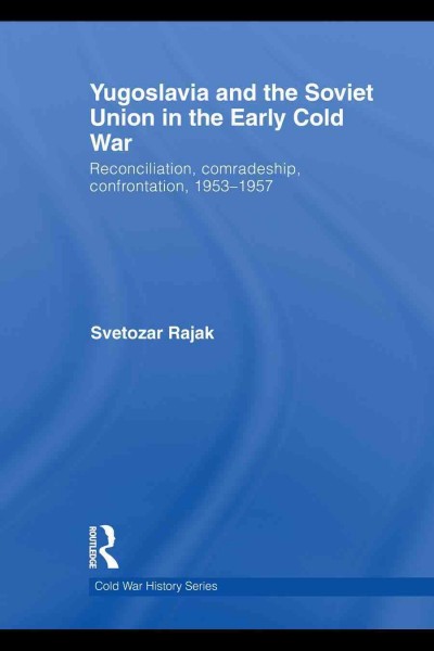 Yugoslavia and the Soviet Union in the early Cold War : reconciliation, comradeship, confrontation, 1953-57 / Svetozar Rajak.