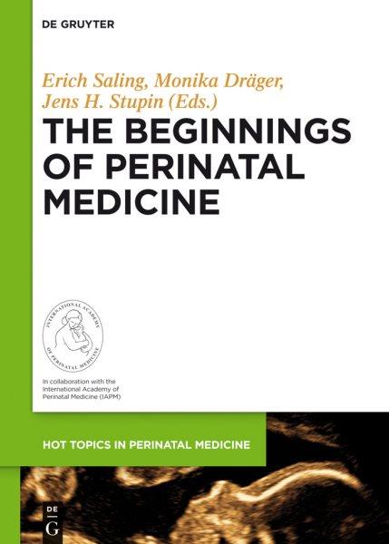 The beginnings of perinatal medicine / Erich Saling, Monika Dr�ager, Jens H. Stupin, editors ; in collaboration with the International Academy of Perinatal Medicine (IAPM) ; contrbutors, Prof. Mary E. D'Alton [and seven others].