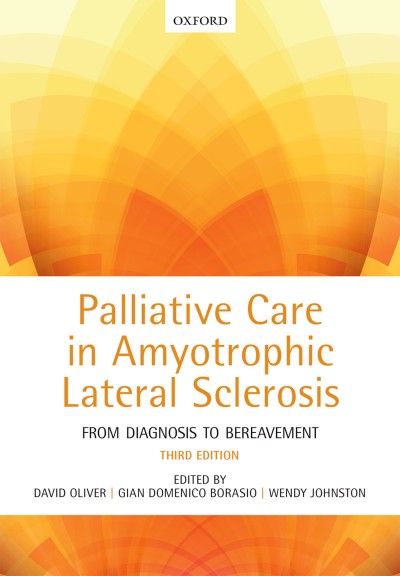 Palliative care in amyotrophic lateral sclerosis : from diagnosis to bereavement / edited by David Oliver, Gian Domenico Borasio, Wendy Johnston.