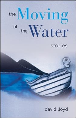The moving of the water : stories / David Lloyd.