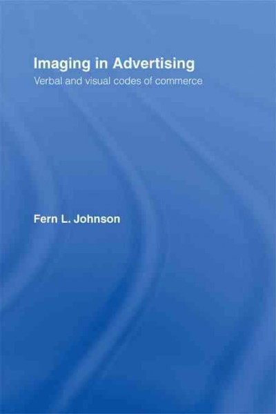 Imaging in advertising : verbal and visual codes of commerce / Fern L. Johnson.