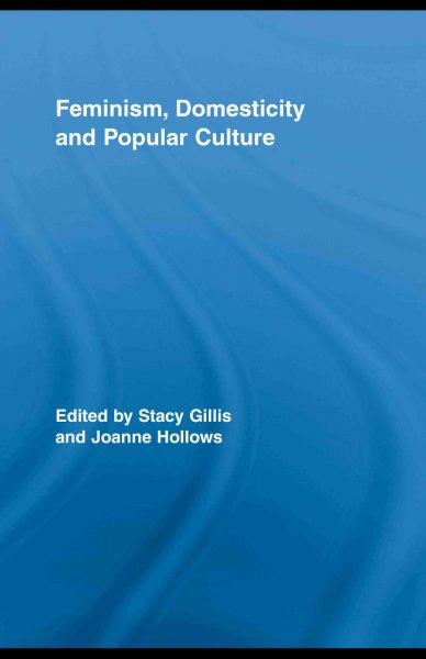 Feminism, domesticity and popular culture / edited by Stacy Gillis and Joanne Hollows.