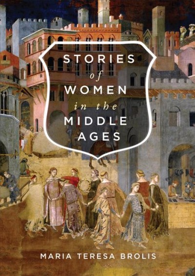 Stories of women in the middle ages / Maria Teresa Brolis ; forewords by Franco Cardini and Giles Constable ; translated by Joyce Myerson.