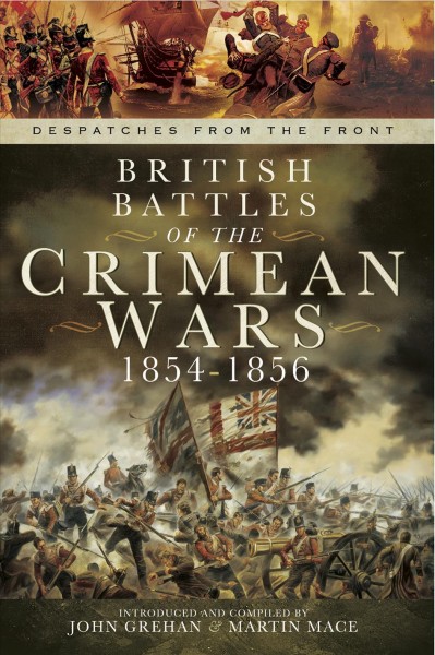 British Battles of the Crimean Wars 1854-1856 : Alma, Inkerman, Sevastopol, Battle of the Balaclava - the Charge of the Light Brigade / compiled by John Grehan and Martin Mace.