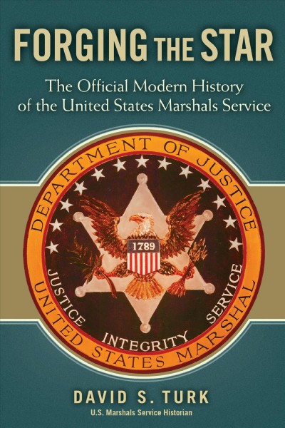 Forging the star : the official modern history of the United States Marshals Service / by David S. Turk.