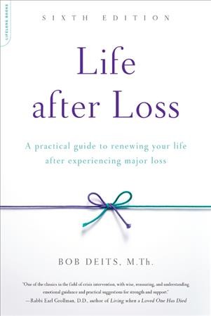 Life after loss : a practical guide to renewing your life after experiencing major loss / Bob Deits, MTh.