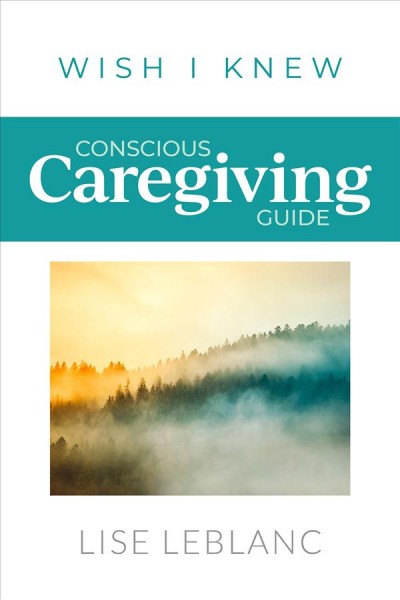 Conscious caregiving guide / Lise LeBlanc.