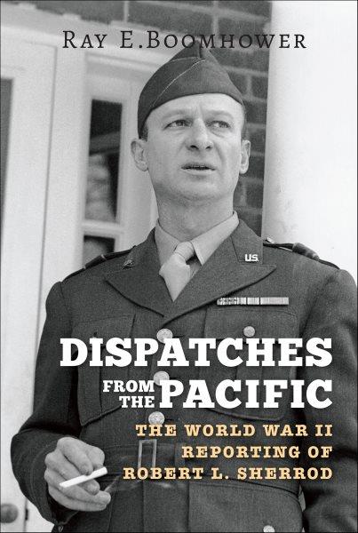 Dispatches from the Pacific : the World War II reporting of Robert L. Sherrod / Ray E. Boomhower.