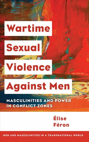 Wartime sexual violence against men : masculinities and power in conflict zones / Élise Féron.