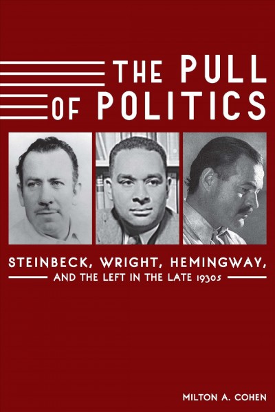 The pull of politics : Steinbeck, Wright, Hemingway, and the Left in the late 1930s / Milton A. Cohen.