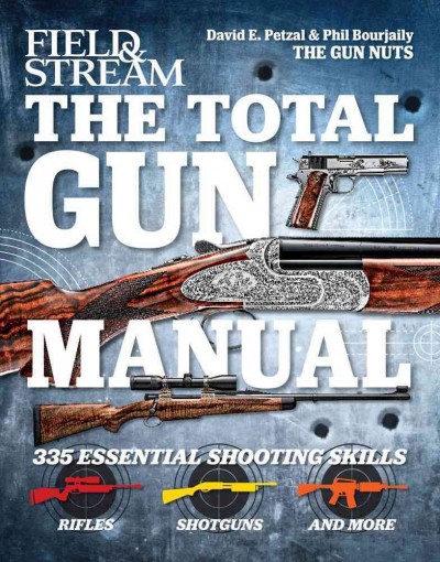 The total gun manual : [335 essential shooting skills : rifles, shotguns and more] / David E. Petzal & Phil Bourjaily.