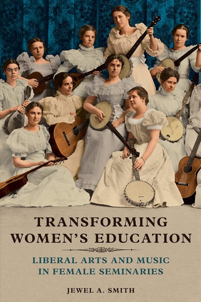Transforming women's education : liberal arts and music in female seminaries / Jewel A. Smith.