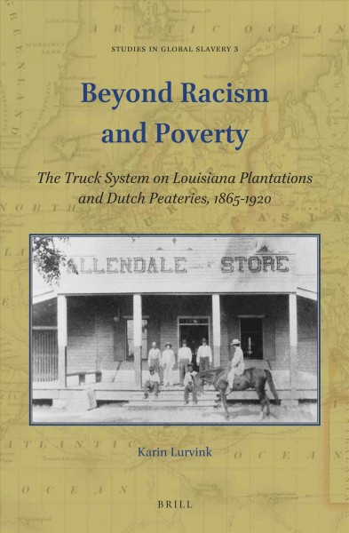 Beyond racism and poverty : the truck system on Louisiana plantations and Dutch peateries, 1865-1920 / by Karin Lurvink.