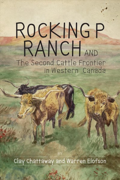 Rocking P ranch and the second cattle frontier in Western Canada / by Clay Chattaway and Warren Elofson.