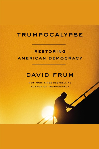 Trumpocalypse : restoring American democracy / David Frum.