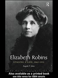 Elizabeth Robins : staging a life, 1862-1952 / Angela V. John.