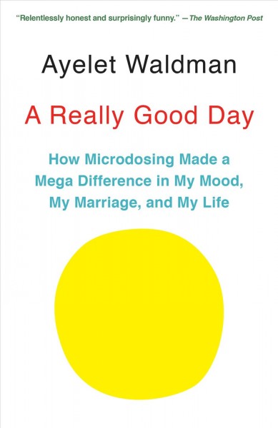 A really good day : how microdosing made a mega difference in my mood, my marriage, and my life / Ayelet Waldman.